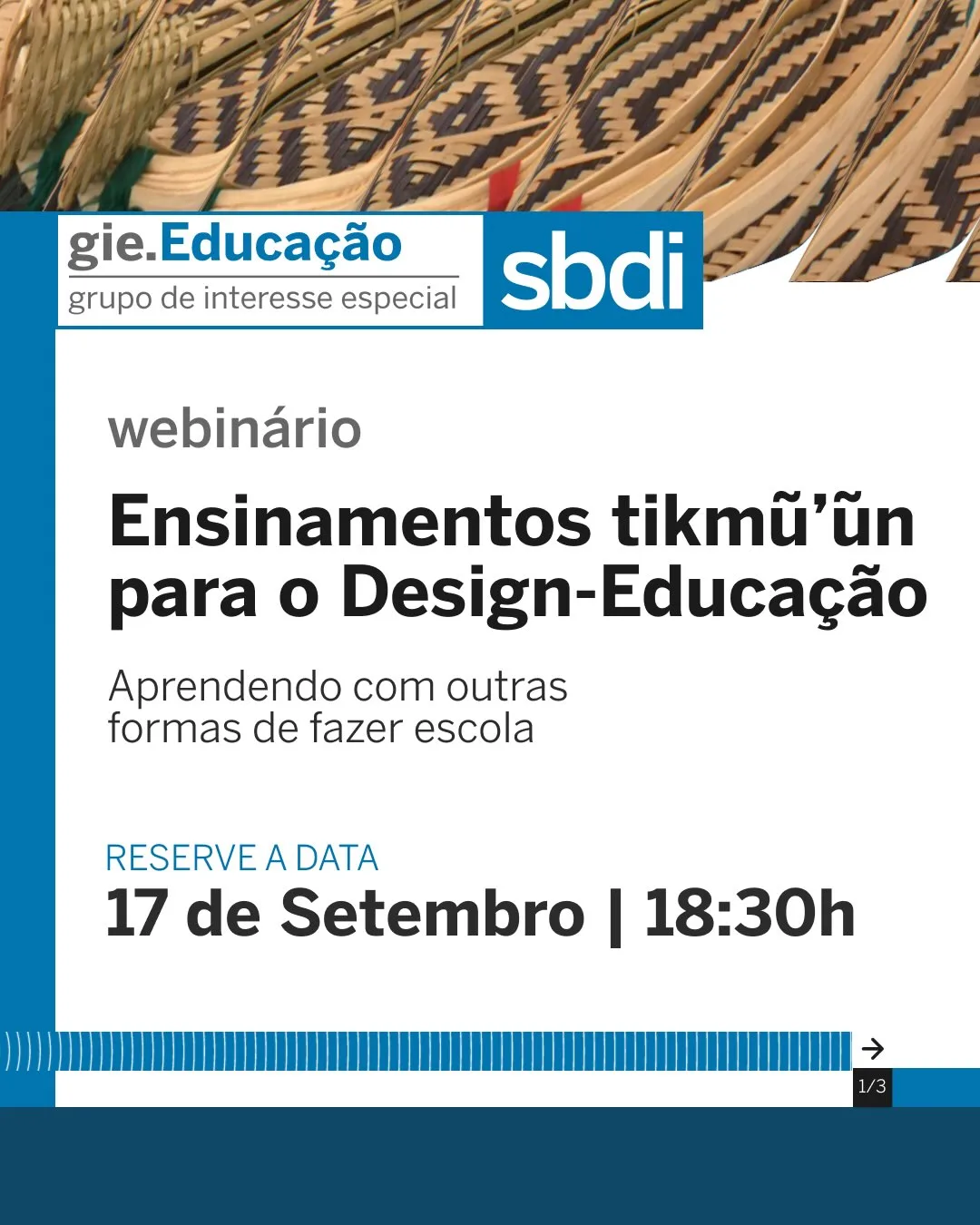 Um card promocional com fundo predominantemente branco. Na parte superior, há um detalhe fotográfico de cestaria indígena trançada. Logo abaixo, uma barra branca com os logotipos "gie.Educação | grupo de interesse especial" e "sbdi". Ao centro, sobre fundo branco, lê-se em texto escuro: "webinário", seguido pelo título em negrito: "# Ensinamentos tikmũ’ũn para o Design-Educação" e pelo subtítulo: "Aprendendo com outras formas de fazer escola". Mais abaixo, em texto azul: "RESERVE A DATA" e a informação em preto: "17 de Setembro | 18:30h". A base traz uma faixa azul escuro com linhas verticais decorativas e o indicador de navegação "1/3" com uma seta no canto inferior direito.