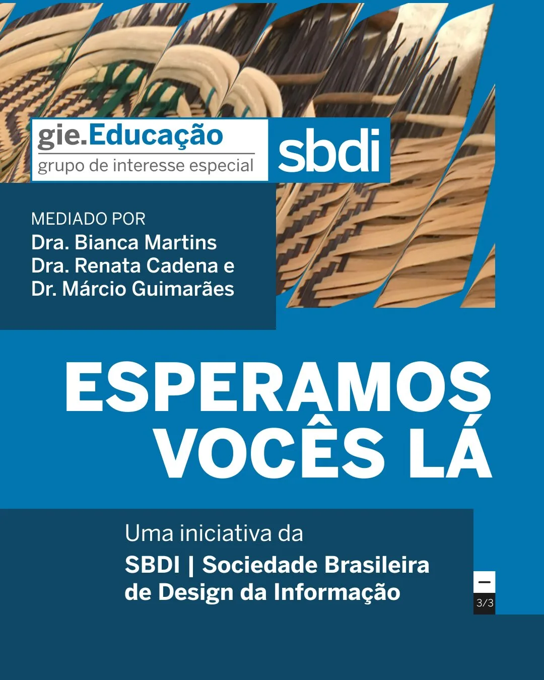 Um card promocional em tons de azul. No topo, há um detalhe fotográfico de cestaria indígena trançada. Sobrepostos, os logotipos "gie.Educação | grupo de interesse especial" e "sbdi". À esquerda, o texto: "MEDIADO POR Dra. Bianca Martins, Dra. Renata Cadena e Dr. Márcio Guimarães". No centro, em letras grandes e brancas: "ESPERAMOS VOCÊS LÁ". No rodapé, o texto: "Uma iniciativa da SBDI | Sociedade Brasileira de Design da Informação". No canto inferior direito, o indicador "3/3".