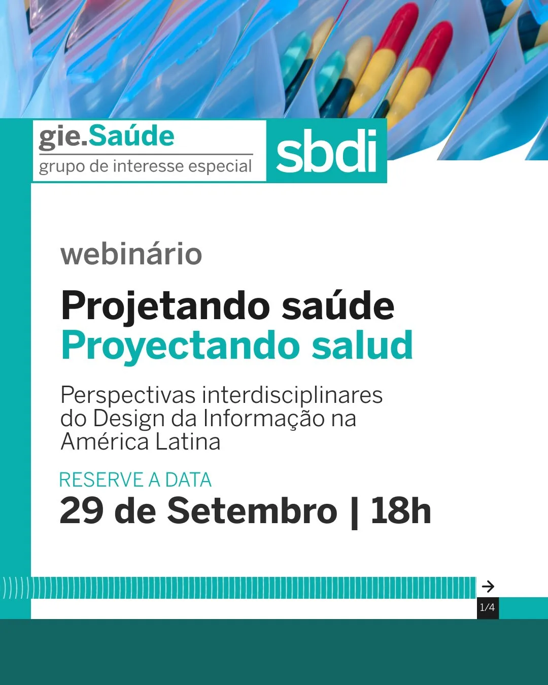Cartaz de divulgação com fundo branco na parte inferior e imagem de organizadores de comprimidos azuis no topo. No topo, encontram-se os logotipos com os textos "gie.Saúde, grupo de interesse especial" e "sbdi". O texto central apresenta o "Webinário: Projetando saúde / Proyectando salud. Perspectivas interdisciplinares do Design da Informação na América Latina". Na parte inferior, há um destaque em verde e preto com a mensagem "Reserve a data: 29 de Setembro | 18h", acompanhado do indicador de página "1/4" no canto inferior direito.